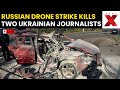 Russian drone kills two Ukrainian journalists LIVE: Zelenskiy Condemns Russia After Drone Attack