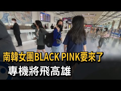 南韓女團BLACKPINK要來了　專機將飛高雄－民視新聞