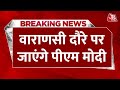Breaking News: PM Modi करेंगे Varanasi का एकदिवसीय दौरा | Aaj Tak | Latest Hindi News