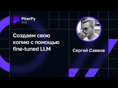 Сергей Саввов — Создаем свою копию с помощью fine-tuned LLM