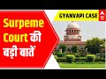 Gyanvapi Masjid Case: Surpeme Court की बड़ी बातें