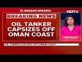 Oman News | 13 Indians Among 16 Crew Members Missing After Oil Tanker Capsizes Off Oman  - 02:43 min - News - Video