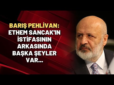 Barış Pehlivan: Ethem Sancak'ın istifasının arkasında başka şeyler var...