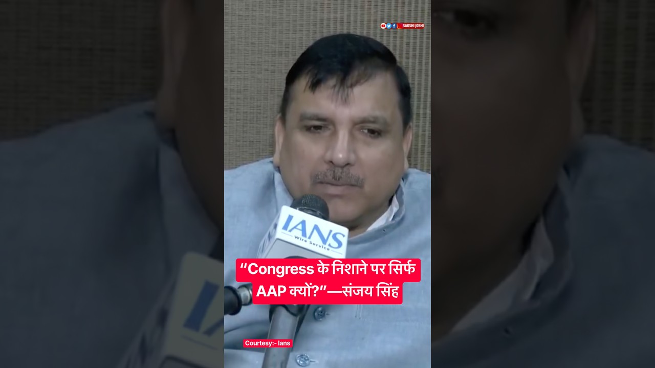 “Congress के निशाने पर सिर्फ AAP क्यों?”—संजय सिंह