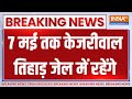 Breaking News : केजरीवाल को 7 मई तक तिहाड़ में ही रहना होगा | Arvind Kejriwal In Tihar Jail