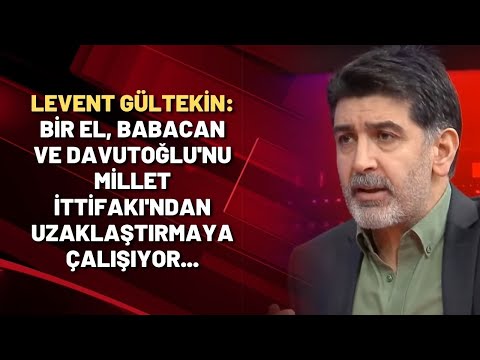 Levent Gültekin: Bir el Babacan ve Davutoğlu'nu Millet İttifakı'ndan uzaklaştırmaya çalışıyor...