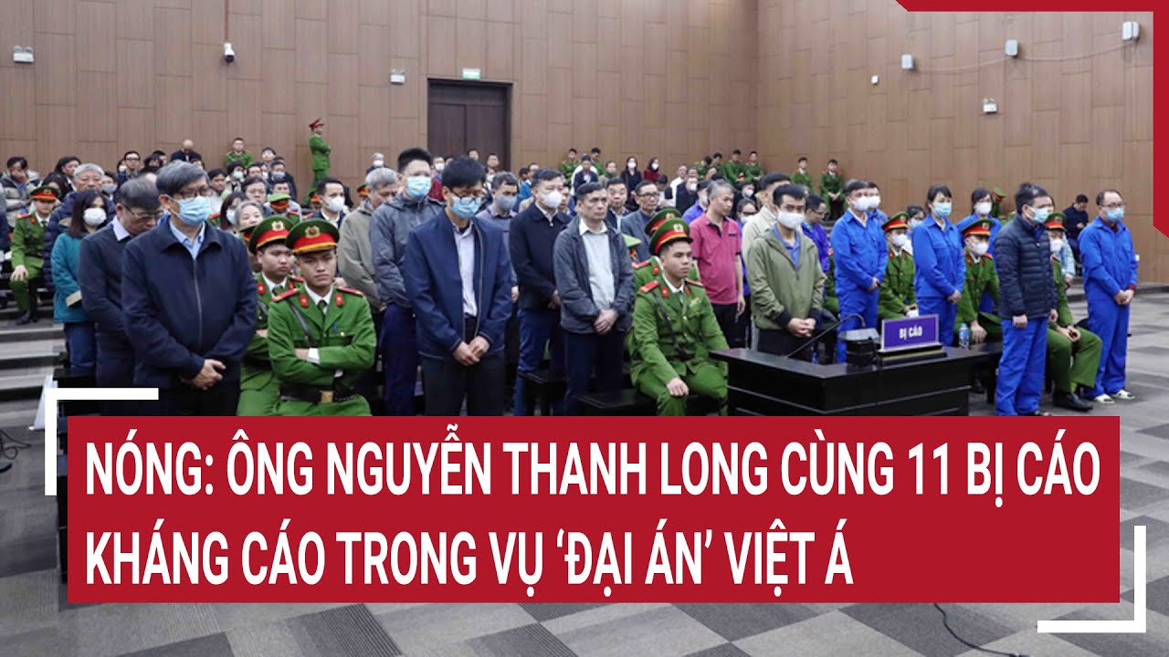 Nóng: Ông Nguyễn Thanh Long cùng 11 bị cáo kháng cáo trong vụ ‘đại án’ Việt Á