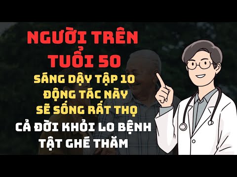 Người trên 50 tuổi sáng dậy tập 10 Động Tác này sẽ sống rất thọ - khỏi lo bệnh tật ghé thăm