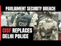Big Change In Parliament Security After Breach: CISF Replaces Delhi Police