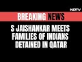 S Jaishankar Meets Families Of 8 Ex-Navy Officers On Death Row In Qatar