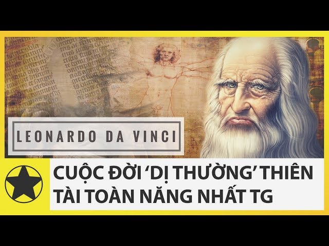 Cuộc Đời ‘Dị Thường’ Của Thiên Tài Toàn Năng Vĩ Đại Nhất Lịch Sử Loài Người – Leonardo da Vinci