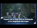 Tremors felt in Delhi NCR region as Nepal struck by Magnitude 6.4 earthquake | News9