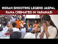 Jaspal Rana News | Indian Shooting Legend Jaspal Rana Cremated In Varanasi