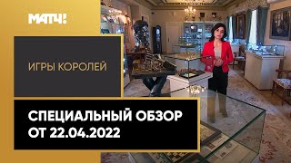 «Игры королей». Специальный обзор от 22.04.2022