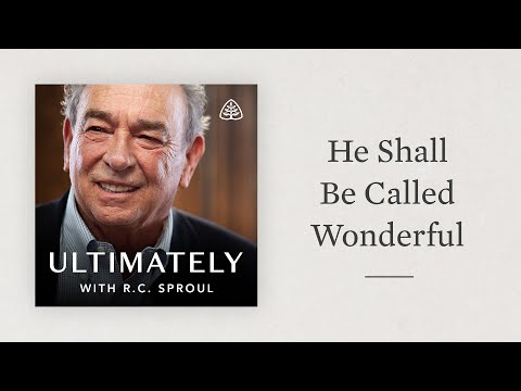 He Shall Be Called Wonderful: Ultimately with R.C. Sproul