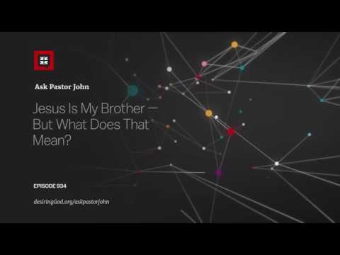 Jesus Is My Brother — But What Does That Mean? // Ask Pastor John