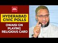 Hyderabad civic polls: Asaduddin Owaisi's clarification on playing religious card during elections