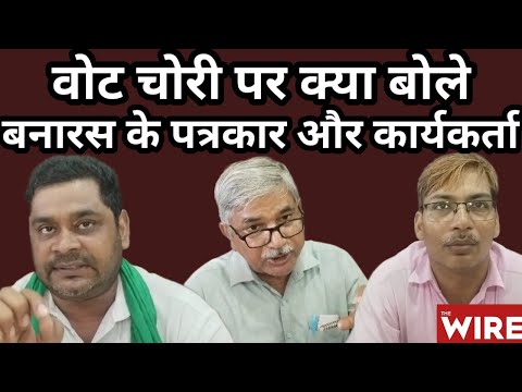 Vote Chori पर बनारस के पत्रकार और सामाजिक कार्यकर्ता के साथ बातचीत