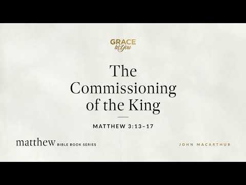 The Commissioning of the King (Matthew 3:13–17) [Audio Only]