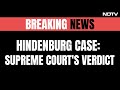 Supreme Court Backs SEBI Clean Chit To Adani Group In Hindenburg Case, No SIT Probe | NDTV 24x7 Live