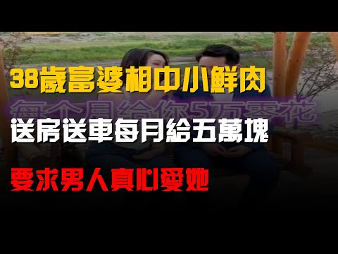 38歲富婆相中小鮮肉,送房送車每月給50000塊,要求男人真心愛她