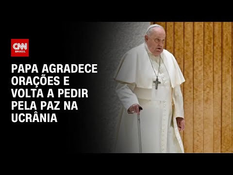 Papa agradece orações e volta a pedir pela paz na Ucrânia | AGORA CNN