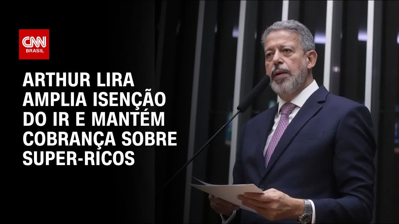 IR Arthur Lira mantém taxação a super ricos e amplia faixa de isenção parcial | CNN 360º