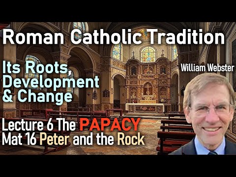 Roman Catholic Tradition: William Webster - Lecture 6 - The Papacy - Matthew 16 - Peter and the Rock