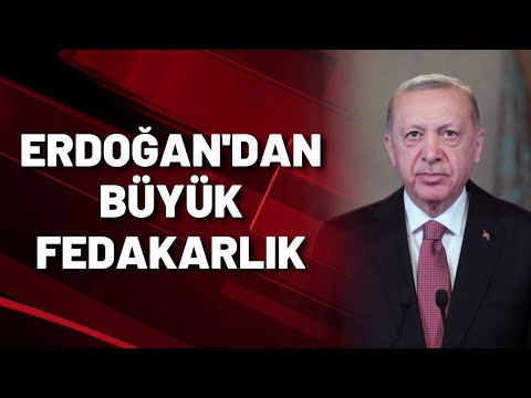 ERDOĞAN'DAN BÜYÜK FEDAKARLIK