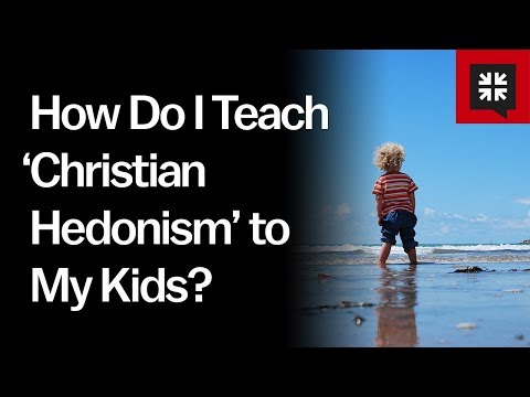 How Do I Teach ‘Christian Hedonism’ to My Kids? // Ask Pastor John