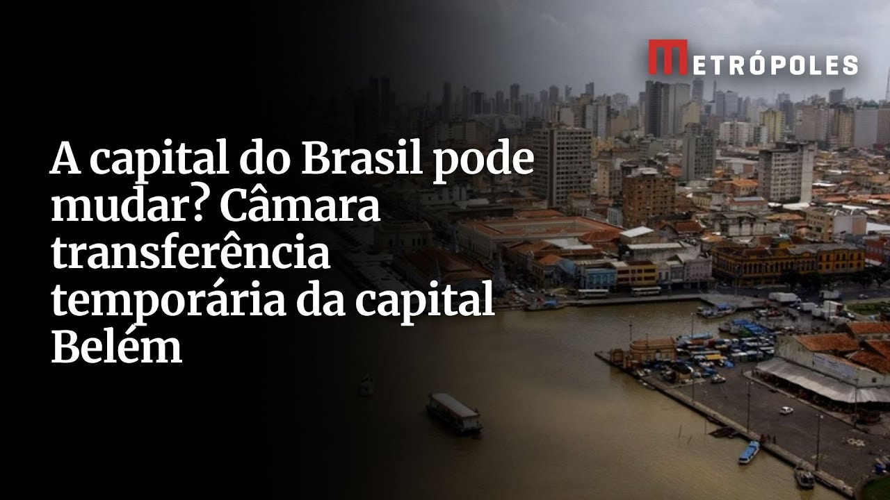 Deputados aprovam transferência temporária da capital brasileira para Belém
