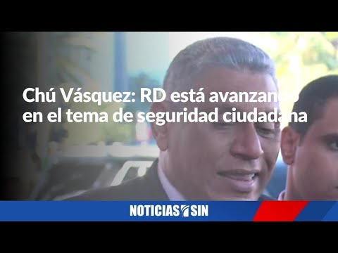 Chú Vásquez: En el tema de seguridad ciudadana RD está avanzando