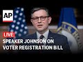 LIVE: Mike Johnson hold press conference on voter registration bill