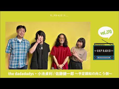 【UKPラジオ】vol.270 ゲスト：the dadadadys・小池貞利 / 佐藤健一郎 ～予定調和の向こう側～ @thedadadadys