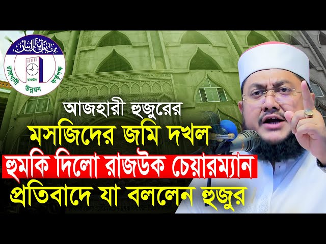 মসজিদের জমি দখল হুমকি দিলেন রাজউক চেয়ারম্যান। প্রতিবাদে যা বললেন হুজুর Sadikur Rahman Azhari