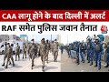 CAA लागू होने के बाद Delhi में अलर्ट RAF समेत पुलिस जवान किए गए तैनात | Delhi Police | PM Modi