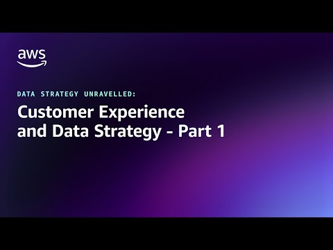 Data Strategy Unravelled - Customer Experience and Data Strategy - Part 1 | Amazon Web Services