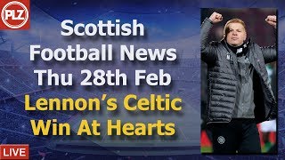 Lennon’s Celtic Win At Hearts – Thursday 28th February – PLZ Scottish Football News