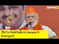 PM To Hold Rally In Jaunpur & Azamgarh | Lok Sabha Elections 2024 | NewsX