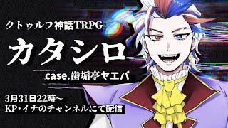 [LIVE] 【クトゥルフ神話TRPG】カタシロ　【イナ/歯垢亭ヤエバ】