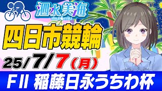 【FⅡ】稲藤日永うちわ杯（最終日） 泗水美海🚴‍♀️予想生配信！【7月7日】