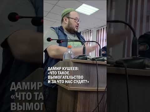 ДАМИР КУШЕЕВ: «ЧТО ТАКОЕ ВЫМОГАТЕЛЬСТВО И ЗА ЧТО НАС СУДЯТ?» #дамир_кушеев #суд #приговор