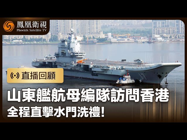 直播回顧｜山東艦航母編隊訪問香港 全程直擊水門洗禮！｜鳳凰衛視｜Hong Kong #鳳凰衛視