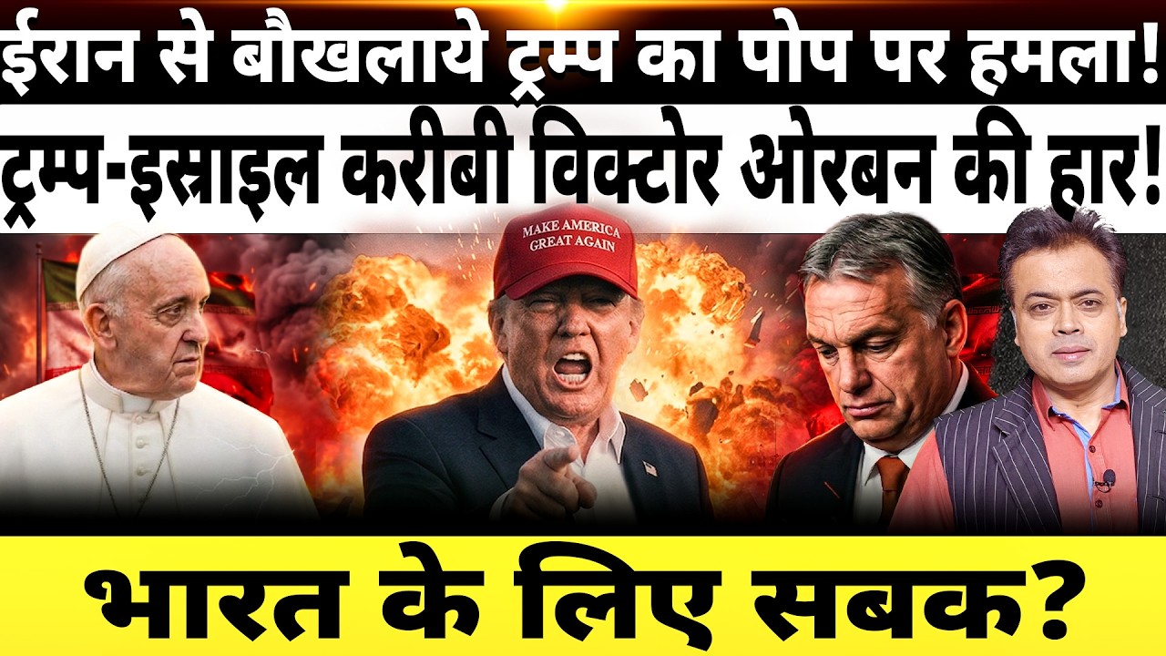 ईरान से बौखलाये ट्रम्प का पोप पर हमला! ट्रम्प-इस्राइल करीबी विक्टोर ओरबन की हार! भारत के लिए सबक?