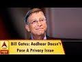 Bill Gates says Aadhaar does not pose a privacy issue