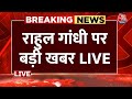 Breaking News: Rahul Gandhi को लेकर इस वक्त की बड़ी खबर | Aaj Tak LIVE News Hindi