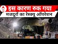 Uttarkashi Tunnel Rescue: रेस्क्यू के दौरान बीते दिन ऐसा क्या हुआ कि सुरंग से नहीं बाहर आ पाए मजदूर