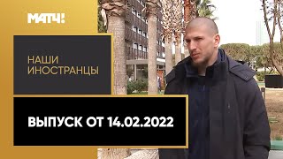 «Наши иностранцы». Выпуск от 14.02.2022