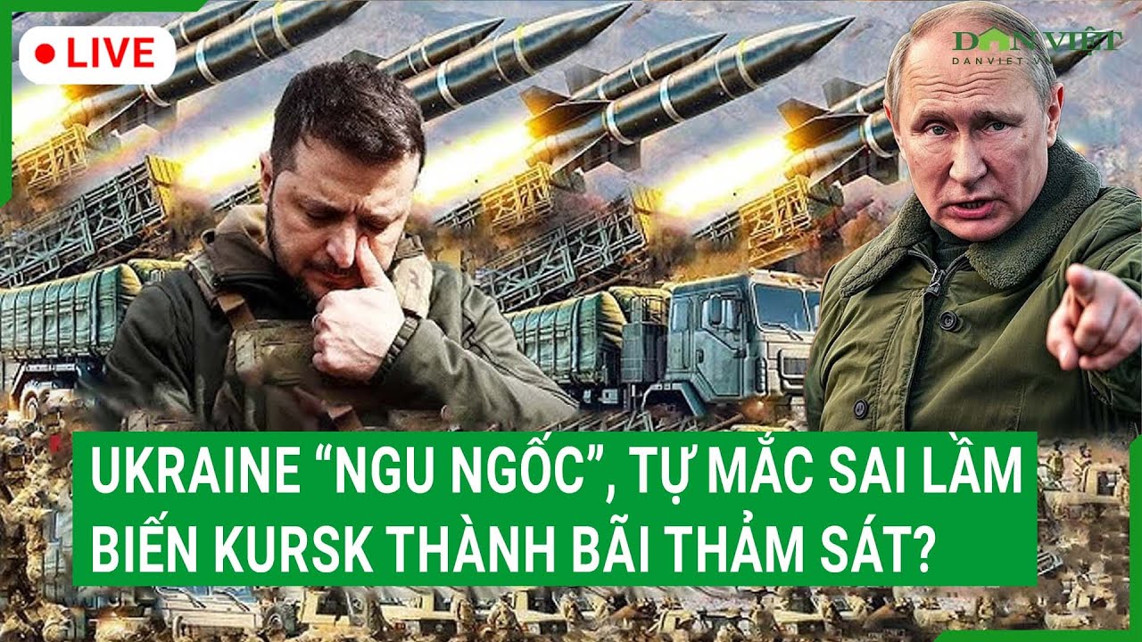 Trực tiếp: Ukraine “ngu ngốc”, tự mắc sai lầm chết người, biến Kursk thành bãi thảm sát?