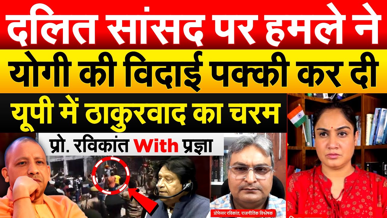 दलित सांसद पर हमले ने Yogi की विदाई पक्की कर दी..यूपी में ठाकुरवाद का चरम.प्रो. रविकांत With प्रज्ञा